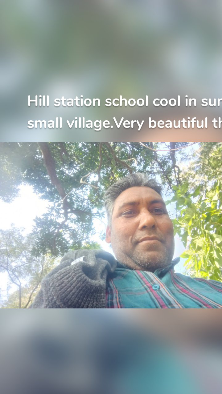 Hill station school cool in summer sunny in winter.It is small village.Very beautiful the scenes are so appealing